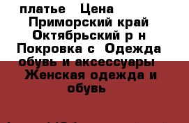 платье › Цена ­ 5 000 - Приморский край, Октябрьский р-н, Покровка с. Одежда, обувь и аксессуары » Женская одежда и обувь   